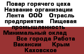 Повар горячего цеха › Название организации ­ Лента, ООО › Отрасль предприятия ­ Пищевая промышленность › Минимальный оклад ­ 29 200 - Все города Работа » Вакансии   . Крым,Каховское